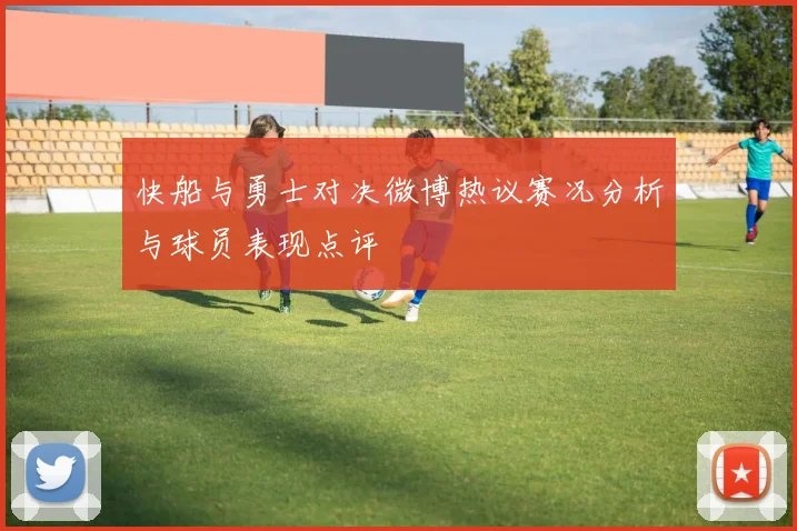 快船与勇士对决微博热议赛况分析与球员表现点评