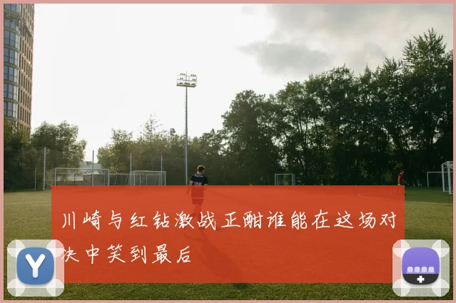 川崎与红钻激战正酣谁能在这场对决中笑到最后