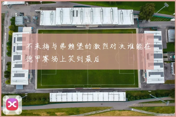 不来梅与弗赖堡的激烈对决谁能在德甲赛场上笑到最后