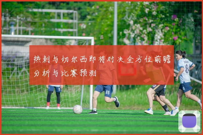 热刺与切尔西即将对决全方位前瞻分析与比赛预测