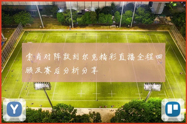 索肖对阵敦刻尔克精彩直播全程回顾及赛后分析分享