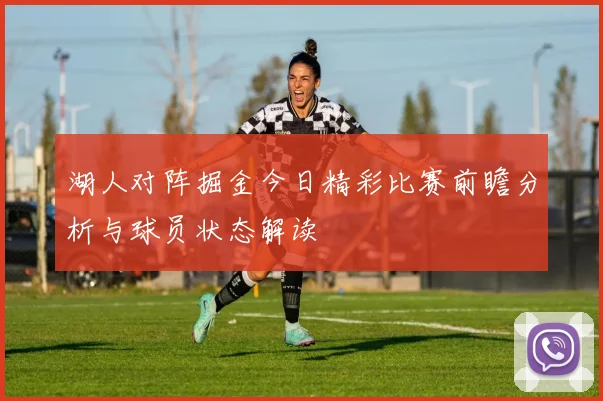 湖人对阵掘金今日精彩比赛前瞻分析与球员状态解读
