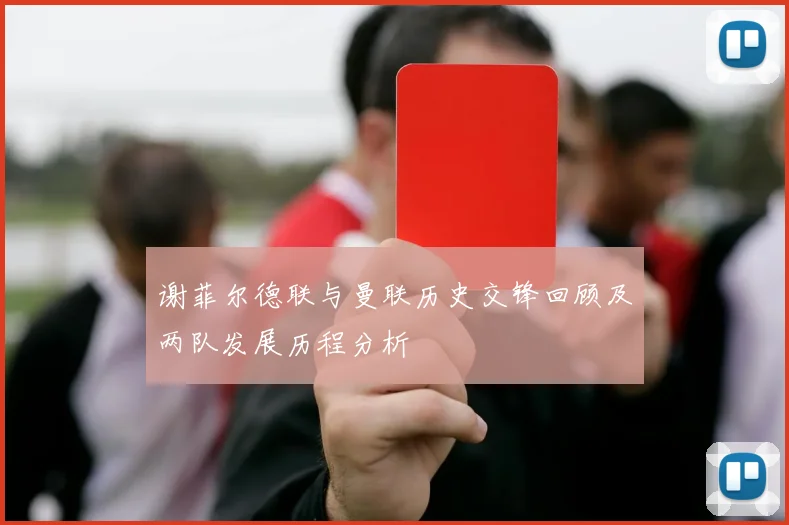 谢菲尔德联与曼联历史交锋回顾及两队发展历程分析