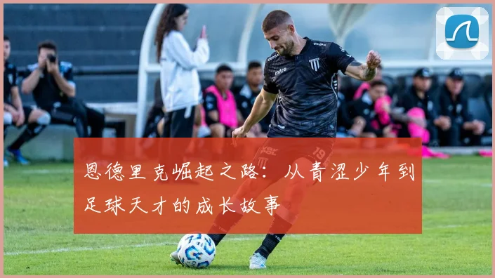 恩德里克崛起之路：从青涩少年到足球天才的成长故事