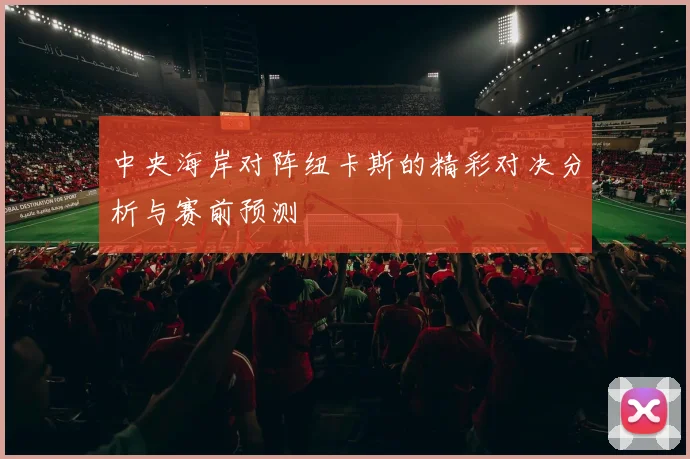中央海岸对阵纽卡斯的精彩对决分析与赛前预测
