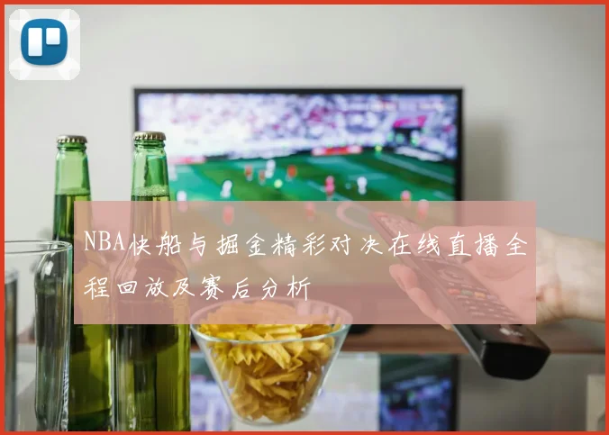 NBA快船与掘金精彩对决在线直播全程回放及赛后分析