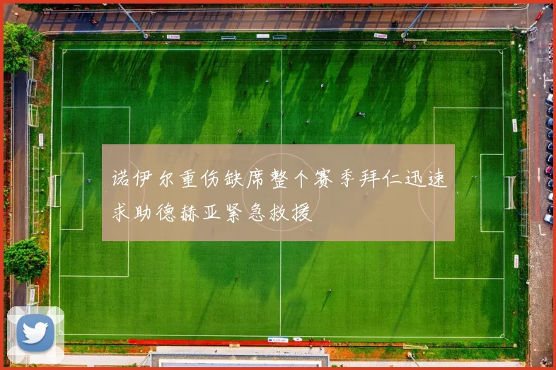 诺伊尔重伤缺席整个赛季拜仁迅速求助德赫亚紧急救援