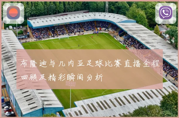 布隆迪与几内亚足球比赛直播全程回顾及精彩瞬间分析