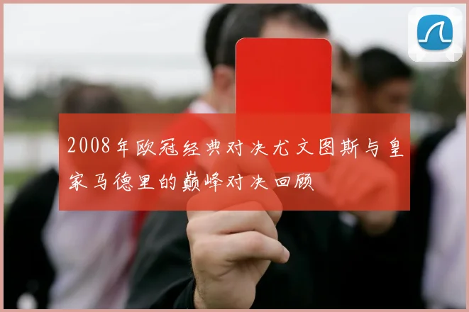 2008年欧冠经典对决尤文图斯与皇家马德里的巅峰对决回顾