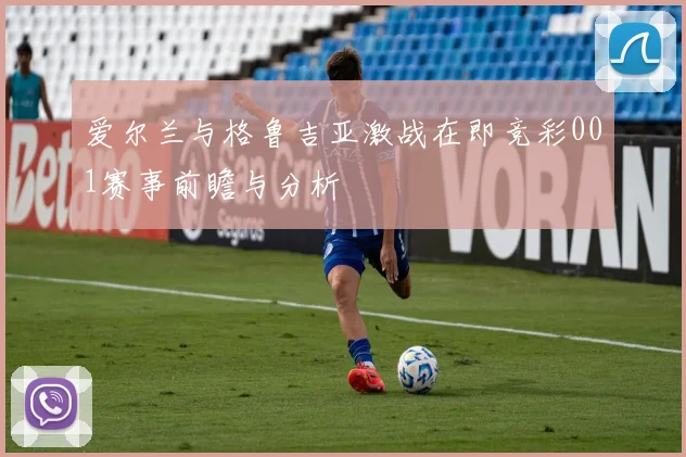 爱尔兰与格鲁吉亚激战在即竞彩001赛事前瞻与分析