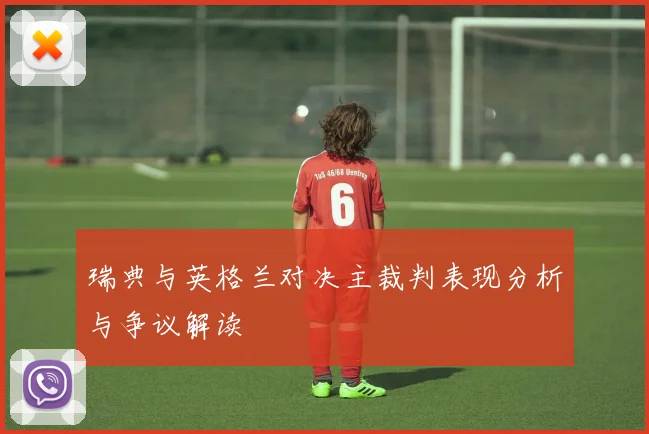 瑞典与英格兰对决主裁判表现分析与争议解读