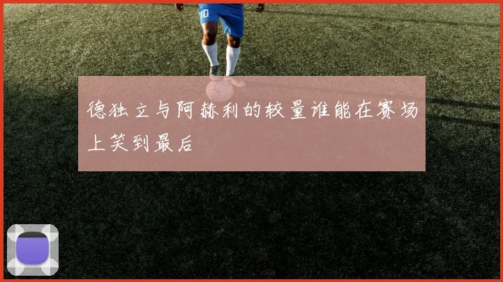 德独立与阿赫利的较量谁能在赛场上笑到最后