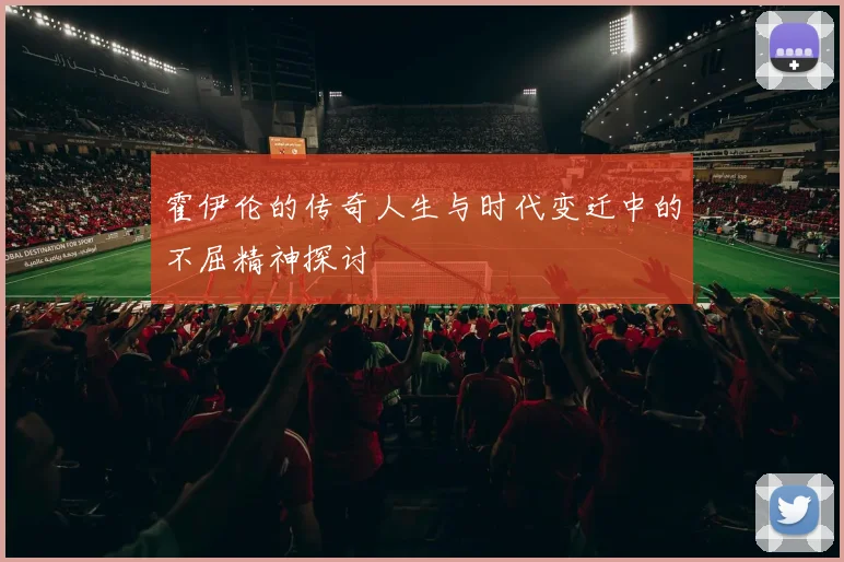 霍伊伦的传奇人生与时代变迁中的不屈精神探讨