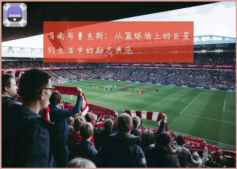 马尚布鲁克斯：从篮球场上的巨星到生活中的励志典范
