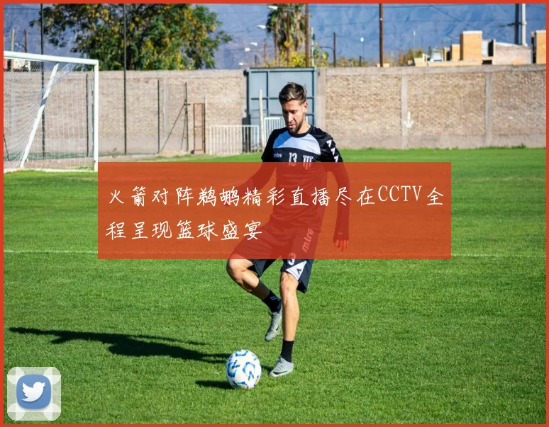 火箭对阵鹈鹕精彩直播尽在CCTV全程呈现篮球盛宴