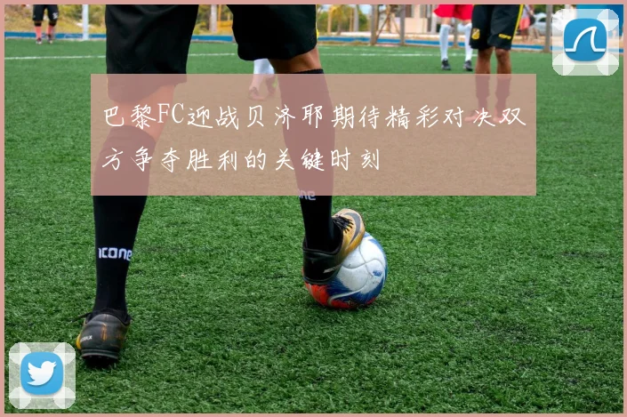 巴黎FC迎战贝济耶期待精彩对决双方争夺胜利的关键时刻